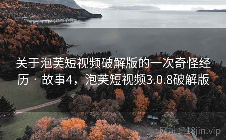 关于泡芙短视频破解版的一次奇怪经历 · 故事4，泡芙短视频3.0.8破解版