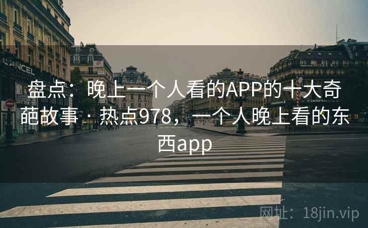 盘点：晚上一个人看的APP的十大奇葩故事 · 热点978，一个人晚上看的东西app