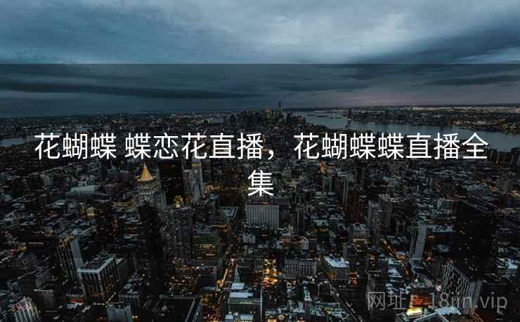 花蝴蝶 蝶恋花直播，花蝴蝶蝶直播全集