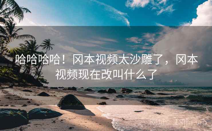 哈哈哈哈！冈本视频太沙雕了，冈本视频现在改叫什么了
