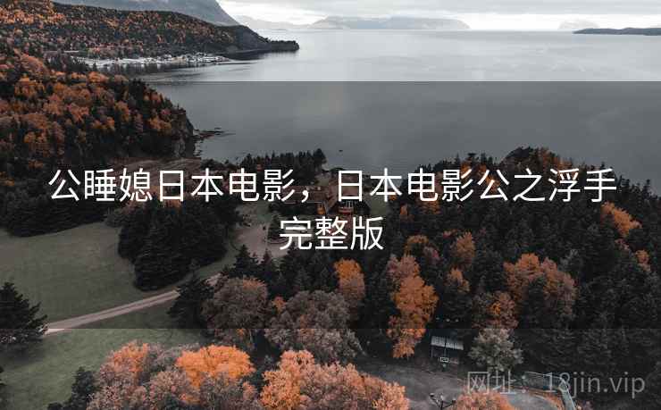 公睡媳日本电影，日本电影公之浮手完整版