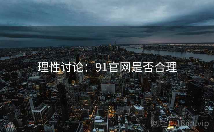 理性讨论：91官网是否合理