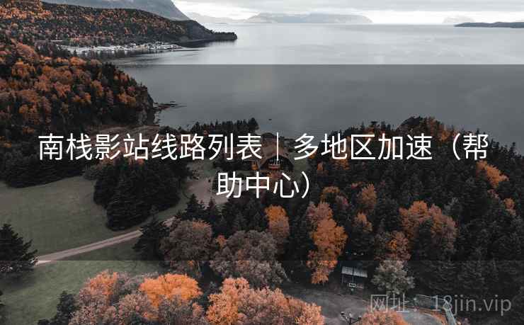 南栈影站线路列表｜多地区加速（帮助中心）