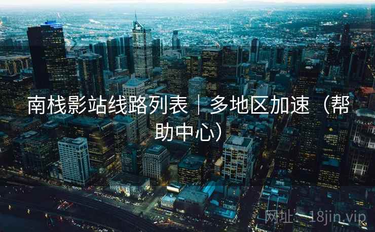 南栈影站线路列表｜多地区加速（帮助中心）