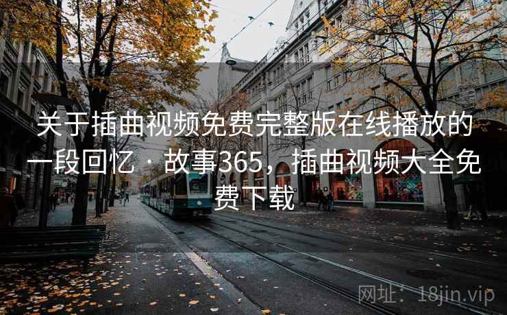 关于插曲视频免费完整版在线播放的一段回忆 · 故事365，插曲视频大全免费下载