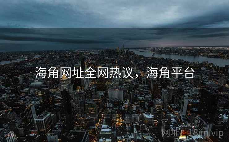 海角网址全网热议，海角平台