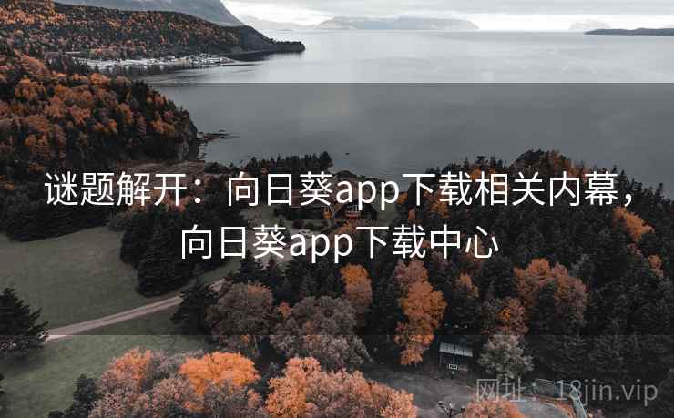 谜题解开：向日葵app下载相关内幕，向日葵app下载中心