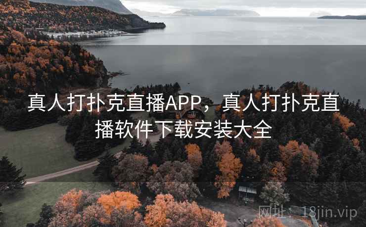 真人打扑克直播APP，真人打扑克直播软件下载安装大全