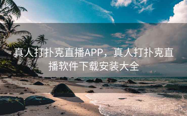 真人打扑克直播APP，真人打扑克直播软件下载安装大全