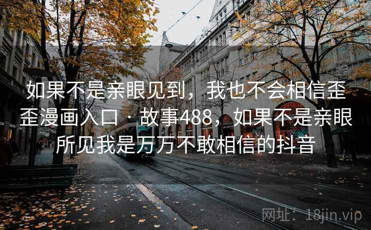 如果不是亲眼见到，我也不会相信歪歪漫画入口 · 故事488，如果不是亲眼所见我是万万不敢相信的抖音