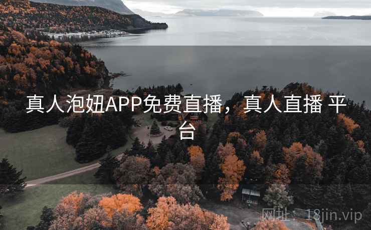 真人泡妞APP免费直播，真人直播 平台