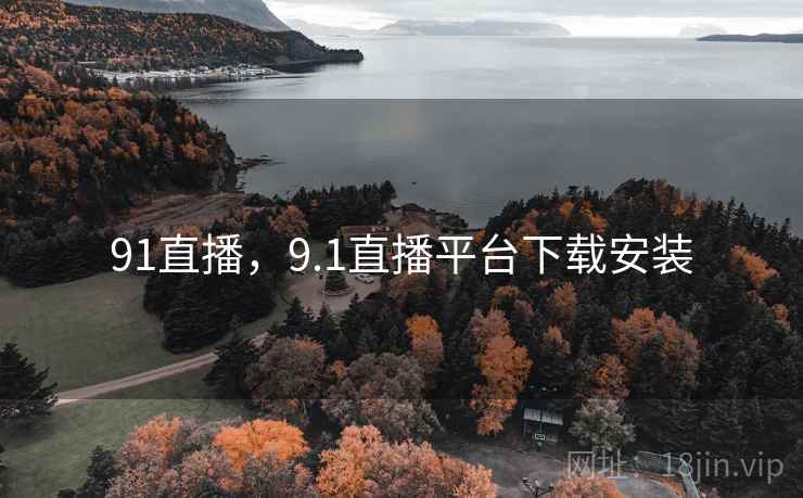 91直播，9.1直播平台下载安装
