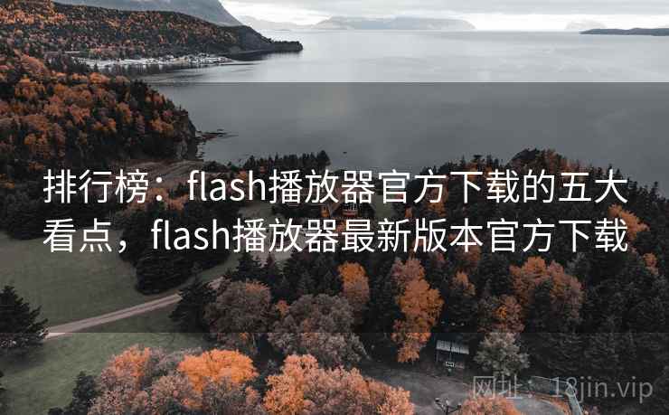 排行榜:flash播放器官方下载的五大看点,flash播放器最新版本官方下载 排行榜:flash播放器官方下载的五大看点,flash播放器最新版本官方下载