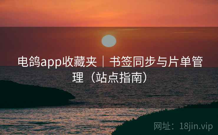 电鸽app收藏夹｜书签同步与片单管理（站点指南）