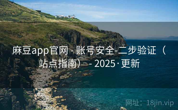 麻豆app官网 - 账号安全-二步验证(站点指南) - 2025·更新 麻豆app官网 - 账号安全-二步验证(站点指南) - 2025·更新