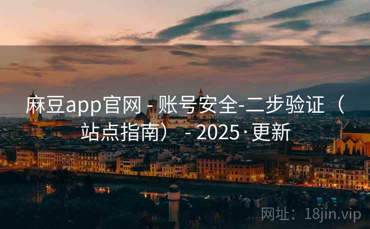 麻豆app官网 - 账号安全-二步验证(站点指南) - 2025·更新 麻豆app官网 - 账号安全-二步验证(站点指南) - 2025·更新