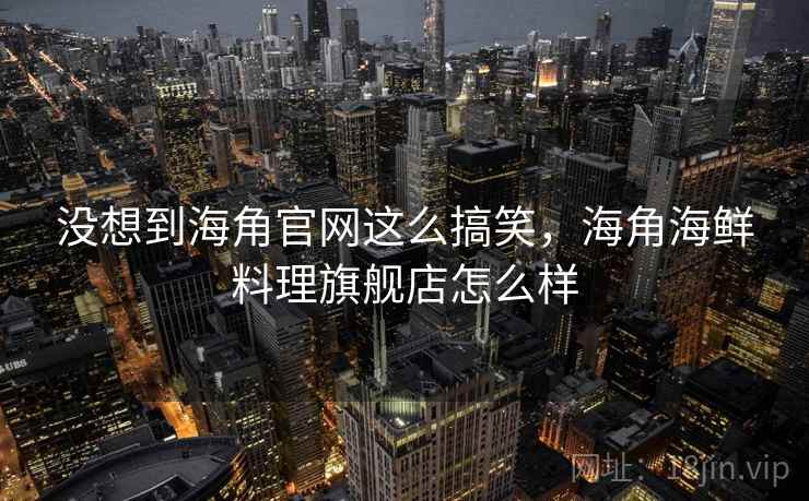 没想到海角官网这么搞笑，海角海鲜料理旗舰店怎么样