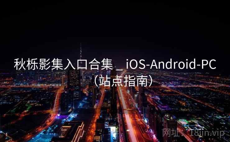 秋栎影集入口合集 _ iOS-Android-PC（站点指南）