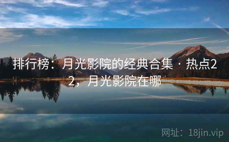 排行榜：月光影院的经典合集 · 热点22，月光影院在哪